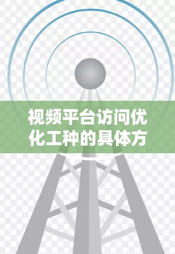 视频平台访问优化工种的具体方法如下 视频平台访问优化工种的具体方法如下