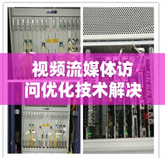 视频流媒体访问优化技术解决方案
