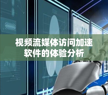 视频流媒体访问加速软件的体验分析 视频流媒体访问加速软件的体验分析