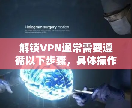 解锁VPN通常需要遵循以下步骤，具体操作可能会因设备和软件而异