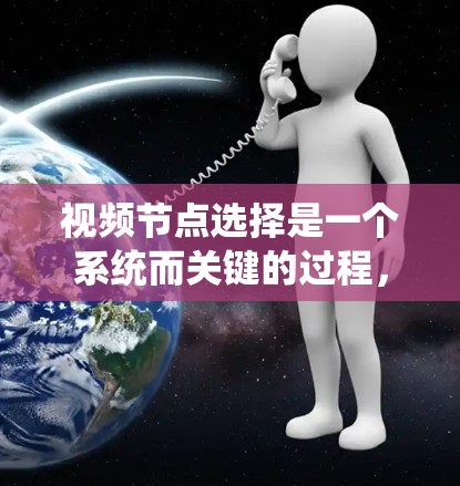 视频节点选择是一个系统而关键的过程，确保视频内容清晰、有意义。以下是一个分步指南，帮助你系统地选择视频节点