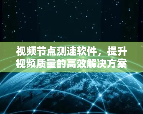 视频节点测速软件，提升视频质量的高效解决方案