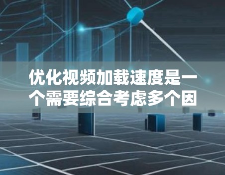 优化视频加载速度是一个需要综合考虑多个因素的复杂过程。以下是一个有条理的优化步骤指南，帮助您提升视频加载效率