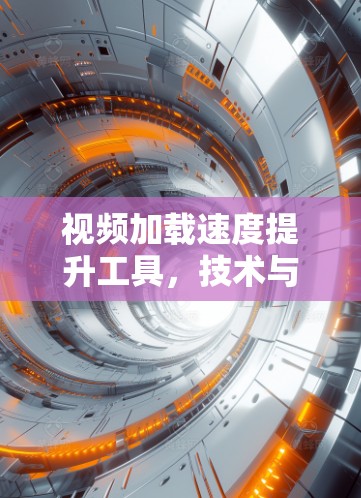 视频加载速度提升工具,技术与方法的革新 视频加载速度提升工具,技术与方法的革新