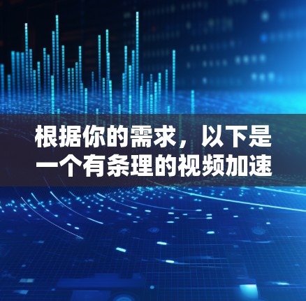 根据你的需求，以下是一个有条理的视频加速软件评测和使用指南