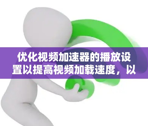 优化视频加速器的播放设置以提高视频加载速度，以下是逐步的优化建议