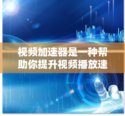 视频加速器是一种帮助你提升视频播放速度的工具。它通过加速网络流速慢的视频，使你能在手机、电脑或其他设备上顺利播放视频。以下是一些常用的视频加速器推荐