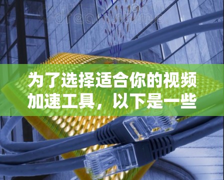 为了选择适合你的视频加速工具，以下是一些关键步骤和建议