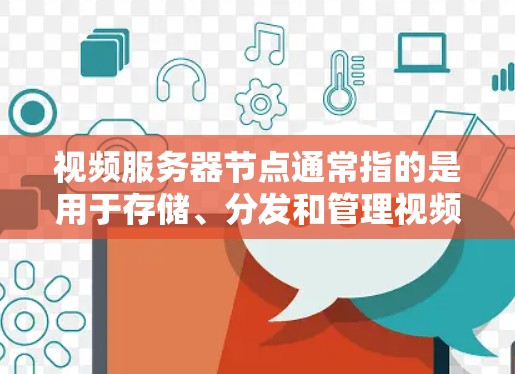 视频服务器节点通常指的是用于存储、分发和管理视频内容的服务器节点。这些服务器可能包括
