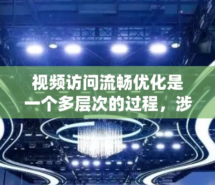 视频访问流畅优化是一个多层次的过程，涉及硬件、软件和应用开发等多个方面。以下是一个系统化的解决方案，帮助您全面优化视频访问流畅度