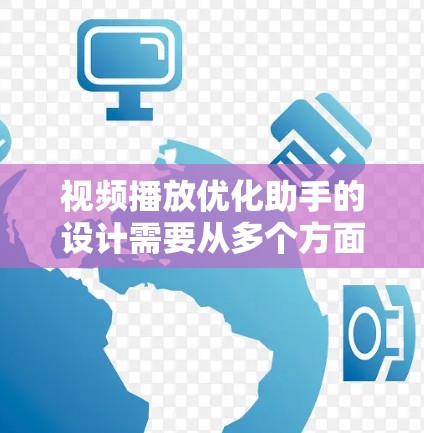 视频播放优化助手的设计需要从多个方面入手，以满足用户在观看视频时的多种需求和偏好。以下是对视频播放优化助手设计的详细思考
