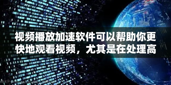 视频播放加速软件可以帮助你更快地观看视频，尤其是在处理高分辨率或复杂视频时。以下是一些推荐的加速软件，供你选择