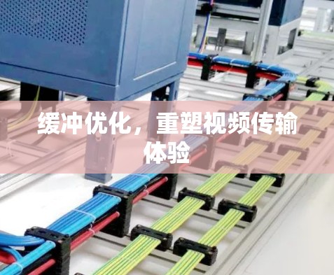 缓冲优化，重塑视频传输体验