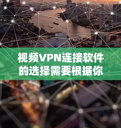 视频VPN连接软件的选择需要根据你的需求、设备情况和安全偏好来决定。以下是一些常见的VPN软件推荐，供你参考