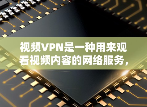 视频VPN是一种用来观看视频内容的网络服务，而不是加密整个数据。以下是关于视频VPN的详细指南