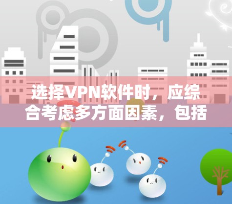 选择VPN软件时，应综合考虑多方面因素，包括使用场景、隐私保护需求、网络环境、预算以及个人偏好。以下是一些推荐的VPN软件，根据不同的需求进行选择