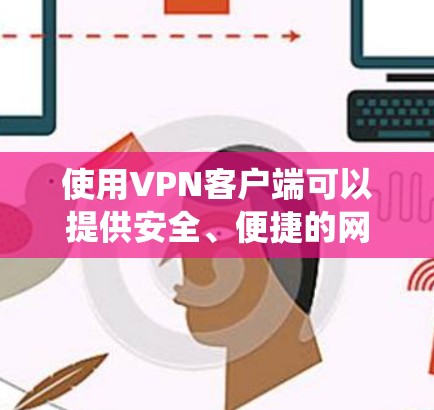 使用VPN客户端可以提供安全、便捷的网络访问体验。以下是一些步骤，帮助你系统地使用VPN客户端