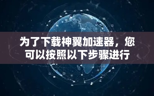 为了下载神翼加速器，您可以按照以下步骤进行