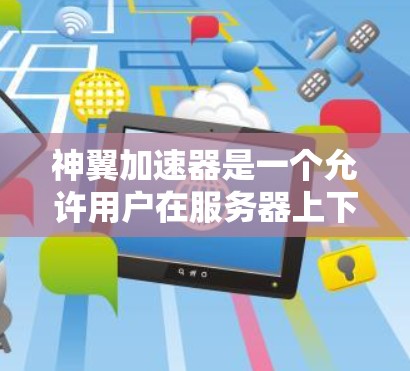 神翼加速器是一个允许用户在服务器上下载和上传资源的软件，通常用于加速视频流下载或分享外部资源。以下是一些关于如何使用神翼加速器进行外网访问的解决方案和注意事项