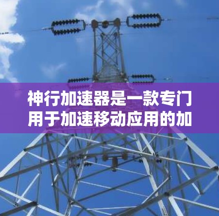 神行加速器是一款专门用于加速移动应用的加速器工具。如果你想在手机上加速移动应用，提升性能和体验，神行加速器可以帮助你快速加载应用，减少加载时间，提升 Overall Performance