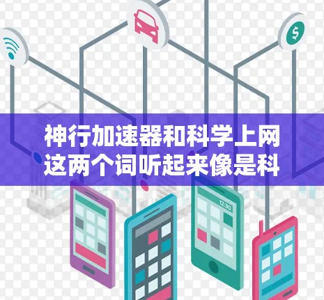 神行加速器和科学上网这两个词听起来像是科幻小说或科技作品中的设定，但具体含义可能因作品不同而有所差异。以下是一些可能的解释和方向