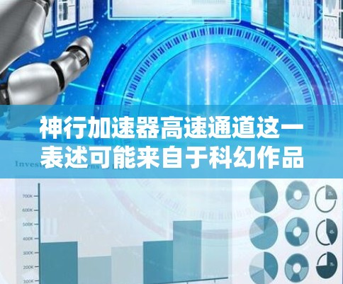 神行加速器高速通道这一表述可能来自于科幻作品或科技产品中，具体含义可能存在多种解释。以下是对这一概念的可能解释和探讨