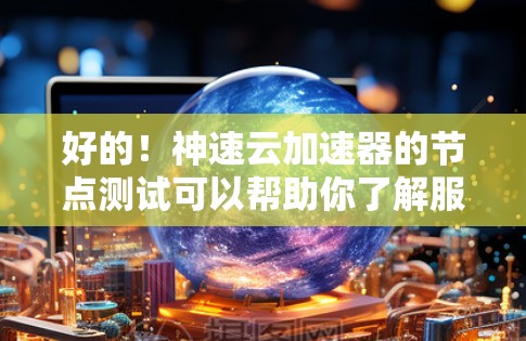 好的！神速云加速器的节点测试可以帮助你了解服务器在不同的工作负载和数据流量下的性能表现。以下是一个详细的节点测试指南，可以帮助你进行这个测试