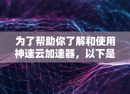 为了帮助你了解和使用神速云加速器，以下是一步步的指南