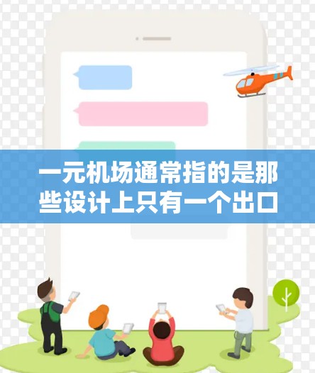 一元机场通常指的是那些设计上只有一个出口或入口的机场。这种设计在某些国家和文化中是常见的，尤其是在交通或文化活动中，这样的机场可能被设计成一个单一的入口，或者只有一个出口，以方便游客或乘客使用