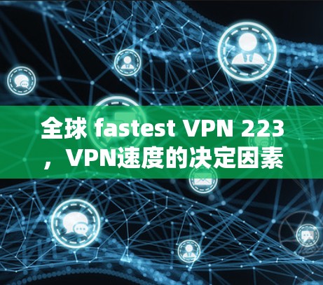 全球 fastest VPN 223，VPN速度的决定因素