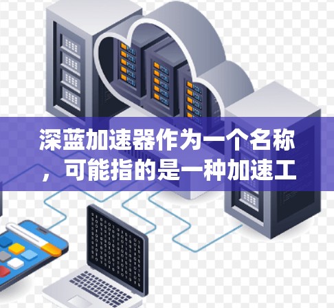 深蓝加速器作为一个名称，可能指的是一种加速工具或软件，具体含义可能因地区或版本而异。如果您指的是DeepBlue Accelerator，这是一个针对加速文件传输、网络连接或下载速度的软件工具