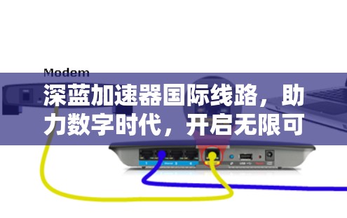 深蓝加速器国际线路，助力数字时代，开启无限可能