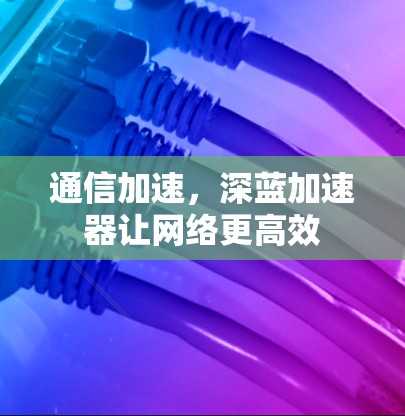 通信加速，深蓝加速器让网络更高效