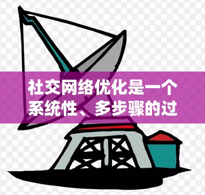 社交网络优化是一个系统性、多步骤的过程，旨在通过优化用户社交网络结构来提升活跃度和互动。以下是一个详细且结构化的优化指南，帮助你更好地进行社交网络优化