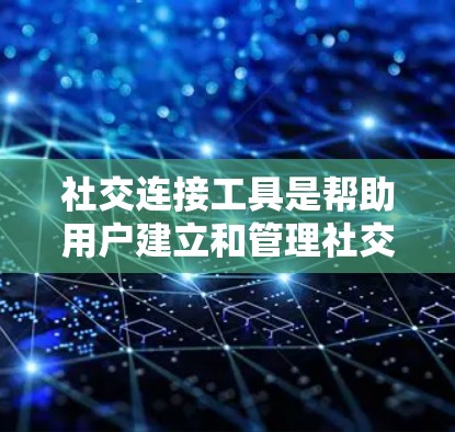 社交连接工具是帮助用户建立和管理社交关系的软件应用，广泛应用于社交媒体、办公室和家庭场景。以下是对这些工具的详细介绍