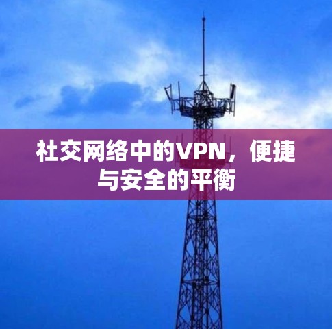 社交网络中的VPN，便捷与安全的平衡