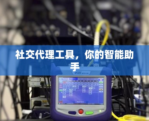 社交代理工具，你的智能助手