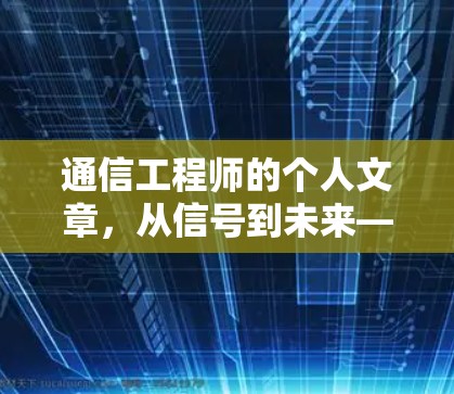 通信工程师的个人文章，从信号到未来—技术与生活的深度融合