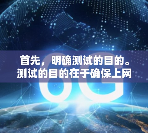 首先，明确测试的目的。测试的目的在于确保上网助手在不同环境下能够正常运行，并满足用户的需求。可能需要测试它在不同设备、不同网络环境下都能正常工作，以及在各种使用场景下都能满足需求