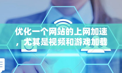 优化一个网站的上网加速，尤其是视频和游戏加载速度慢的问题，可以按照以下步骤进行