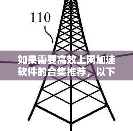 如果需要高效上网加速软件的合集推荐，以下是一些常见的工具和软件，供您参考