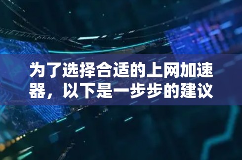 为了选择合适的上网加速器，以下是一步步的建议