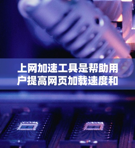 上网加速工具是帮助用户提高网页加载速度和减少网络延迟的工具。以下是一个结构化的指南，帮助您选择最适合自己的工具