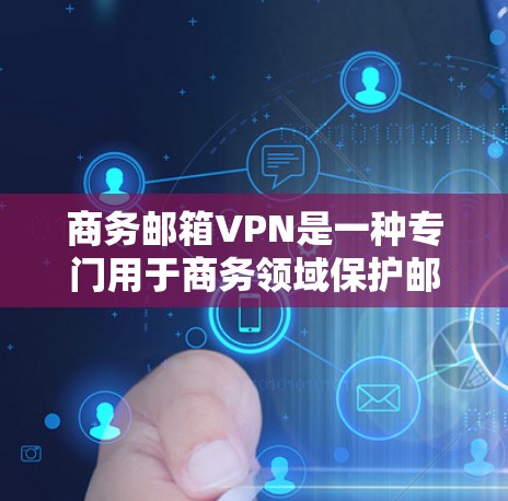 商务邮箱VPN是一种专门用于商务领域保护邮件数据安全的高级VPN。它通过加密邮件内容、限制访问源和端点，确保邮件不受未经授权的访问或窃听。以下是一些商务邮箱VPN的常用类型和使用方法