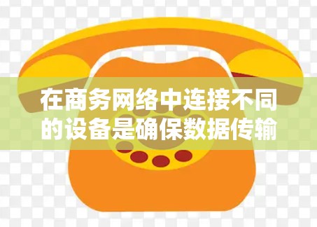 在商务网络中连接不同的设备是确保数据传输和通信顺畅的关键步骤。以下是一个结构化的指南，帮助您逐步完成连接