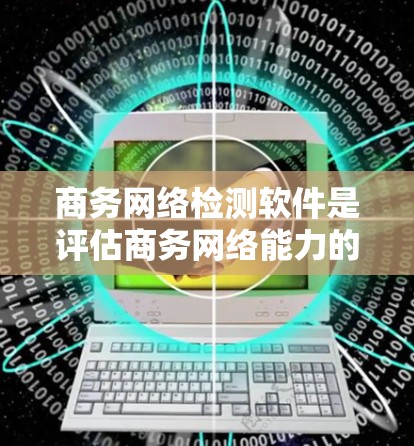 商务网络检测软件是评估商务网络能力的技术工具，帮助识别和优化商务网络的表现。以下是详细的步骤指南