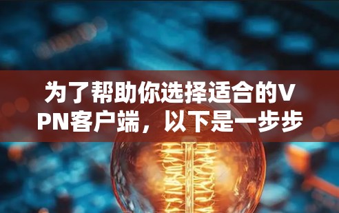为了帮助你选择适合的VPN客户端，以下是一步步的指南
