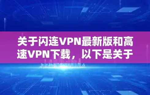 关于闪连VPN最新版和高速VPN下载，以下是关于其特点、下载步骤和使用建议的详细信息