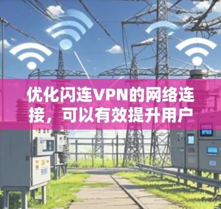 优化闪连VPN的网络连接，可以有效提升用户体验，减少延迟和网络不稳定的问题。以下是分步骤的优化建议