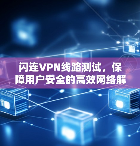 闪连VPN线路测试，保障用户安全的高效网络解决方案